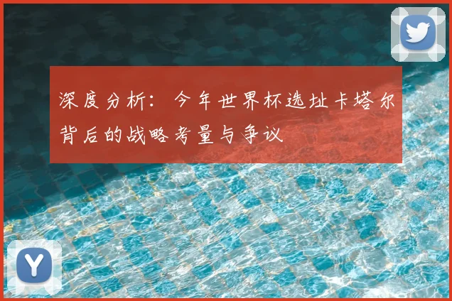 深度分析:今年世界杯选址卡塔尔背后的战略考量与争议
