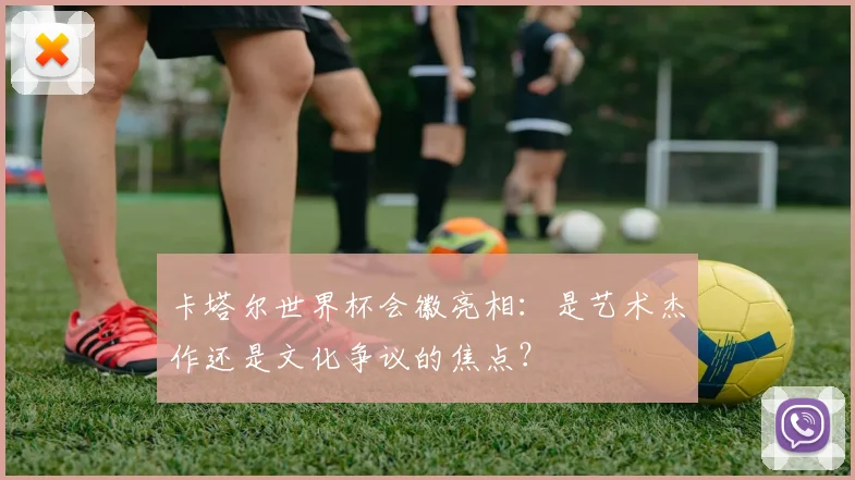 卡塔尔世界杯会徽亮相:是艺术杰作还是文化争议的焦点?