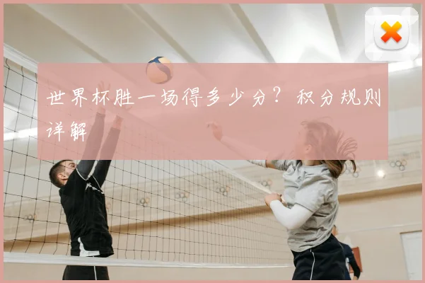 世界杯胜一场得多少分?积分规则详解