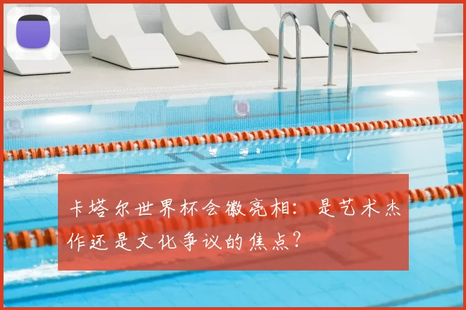 卡塔尔世界杯会徽亮相：是艺术杰作还是文化争议的焦点？