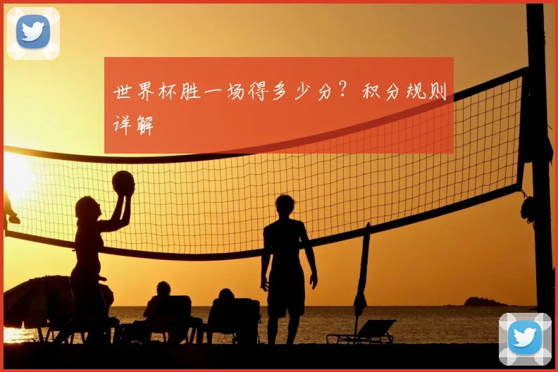 世界杯胜一场得多少分?积分规则详解