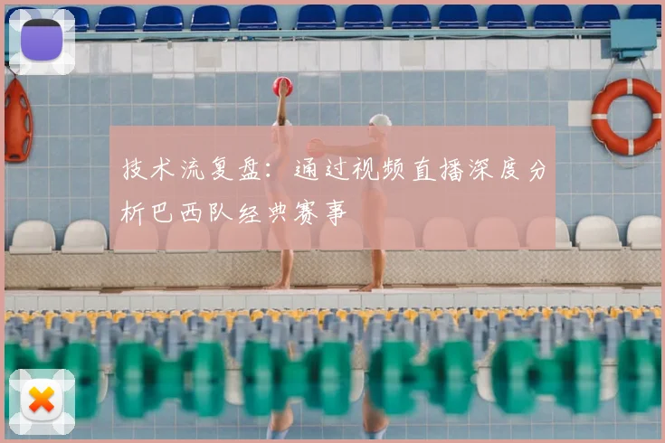技术流复盘:通过视频直播深度分析巴西队经典赛事