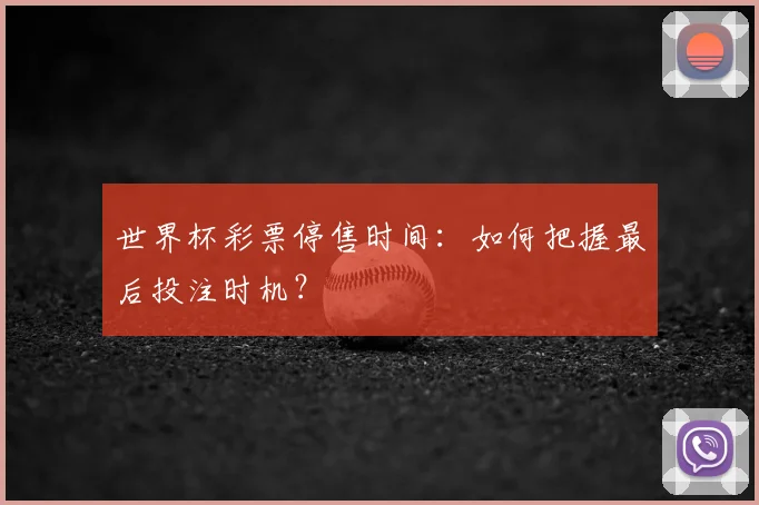 世界杯彩票停售时间:如何把握最后投注时机?