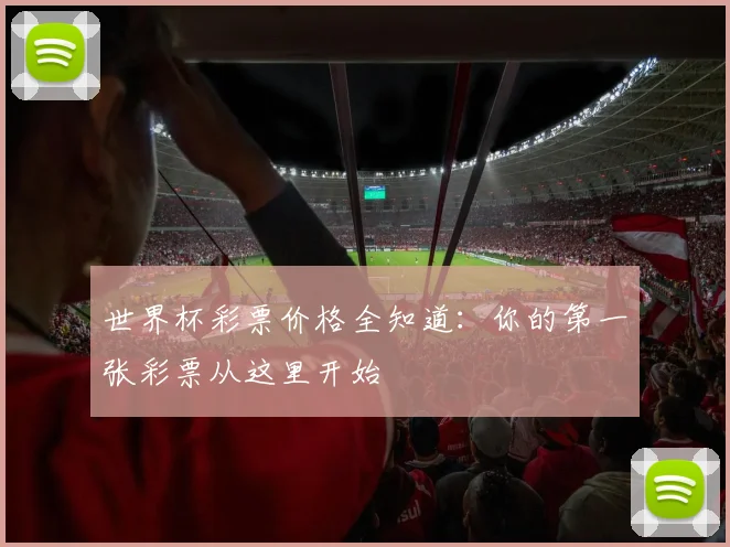 世界杯彩票价格全知道:你的第一张彩票从这里开始