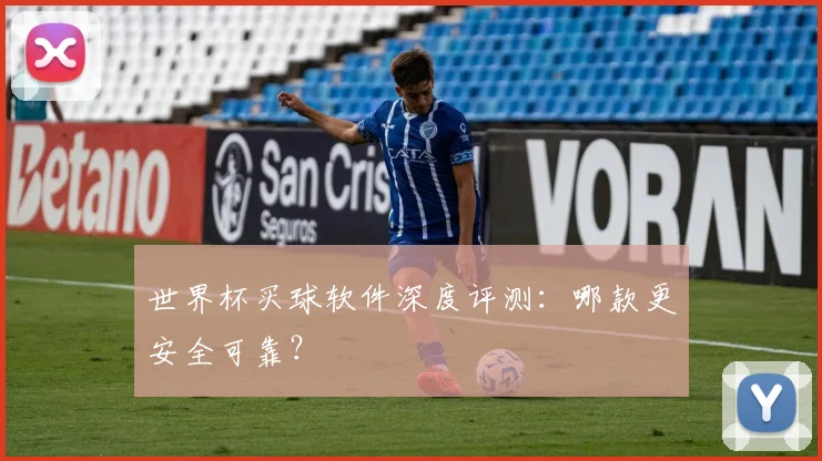 世界杯买球软件深度评测：哪款更安全可靠？