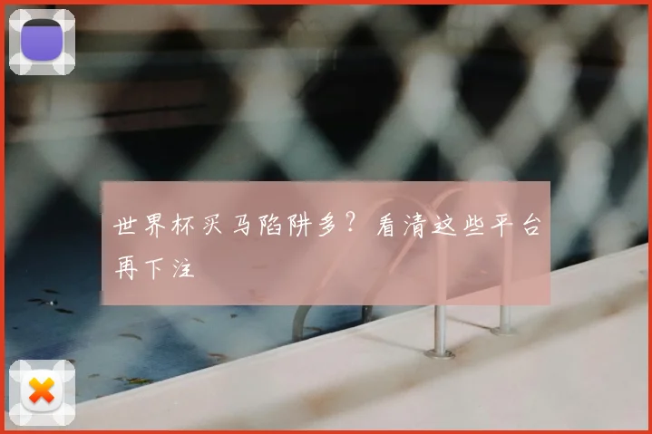 世界杯买马陷阱多？看清这些平台再下注