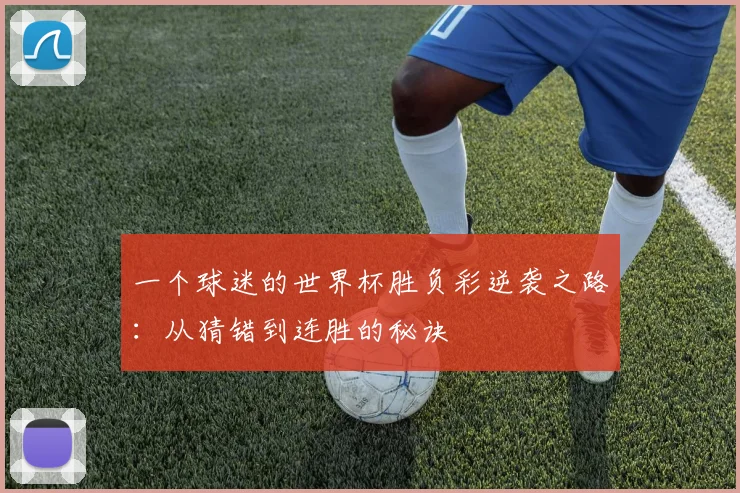 一个球迷的世界杯胜负彩逆袭之路:从猜错到连胜的秘诀