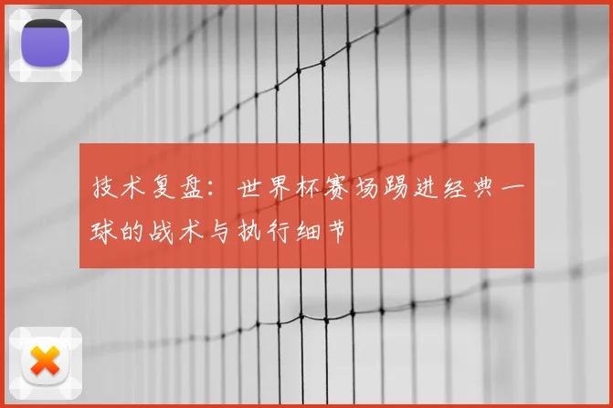 技术复盘:世界杯赛场踢进经典一球的战术与执行细节