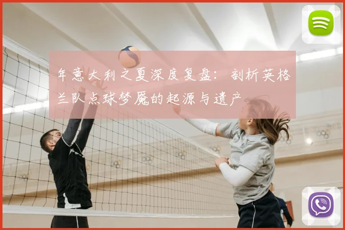 年意大利之夏深度复盘：剖析英格兰队点球梦魇的起源与遗产
