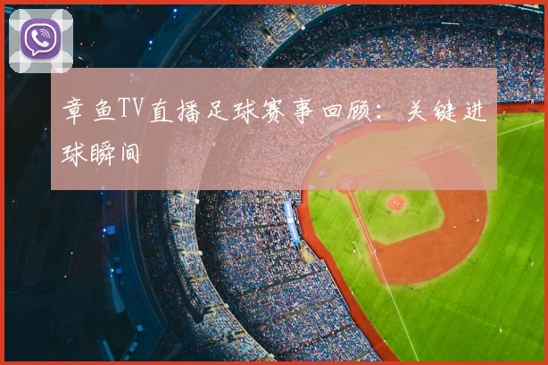 章鱼TV直播足球赛事回顾：关键进球瞬间