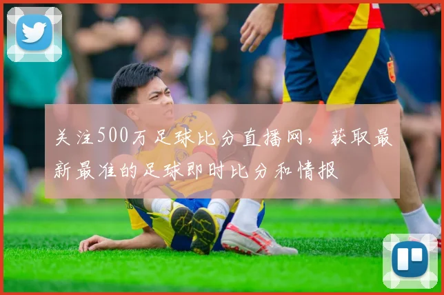 关注500万足球比分直播网，获取最新最准的足球即时比分和情报