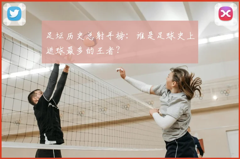 足坛历史总射手榜：谁是足球史上进球最多的王者？