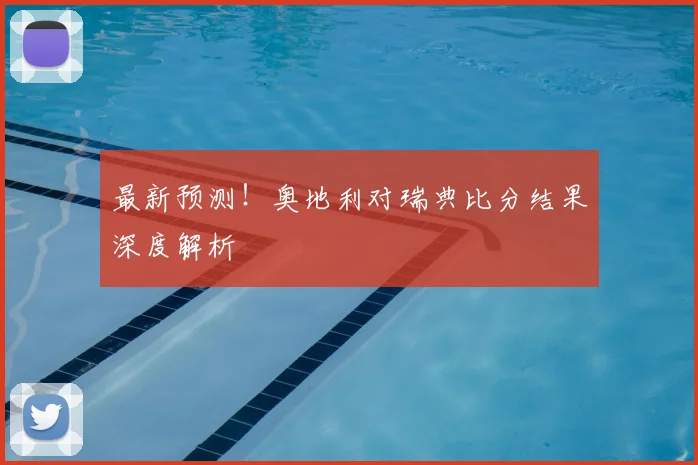 最新预测！奥地利对瑞典比分结果深度解析