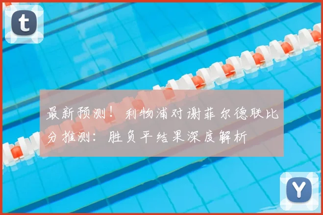 最新预测！利物浦对谢菲尔德联比分推测：胜负平结果深度解析