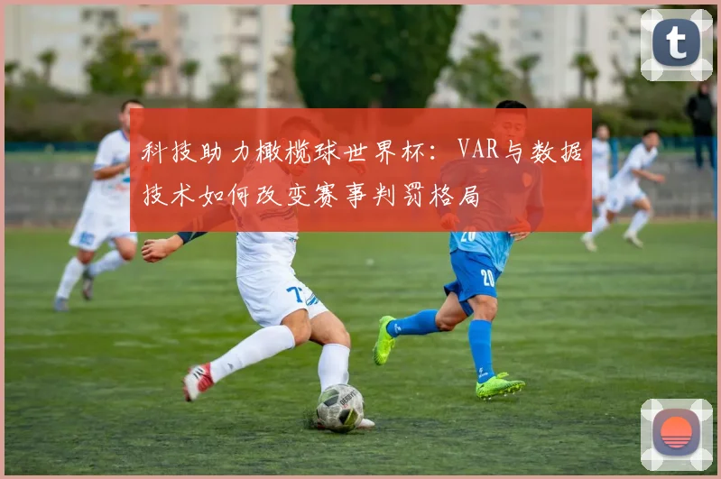 科技助力橄榄球世界杯：VAR与数据技术如何改变赛事判罚格局