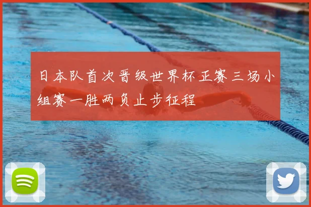 日本队首次晋级世界杯正赛三场小组赛一胜两负止步征程