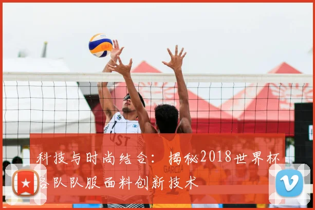 科技与时尚结合：揭秘2018世界杯各队队服面料创新技术