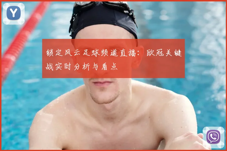 锁定风云足球频道直播：欧冠关键战实时分析与看点