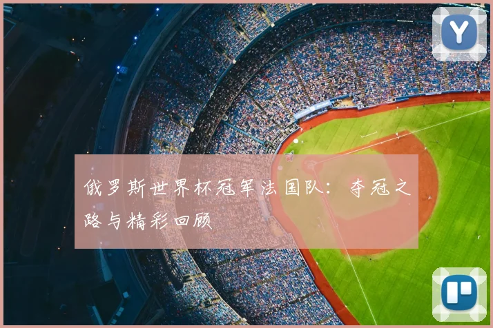 俄罗斯世界杯冠军法国队：夺冠之路与精彩回顾