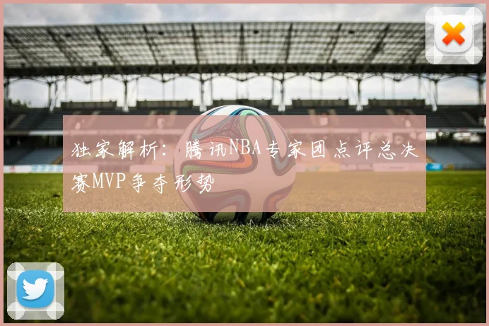 独家解析：腾讯NBA专家团点评总决赛MVP争夺形势