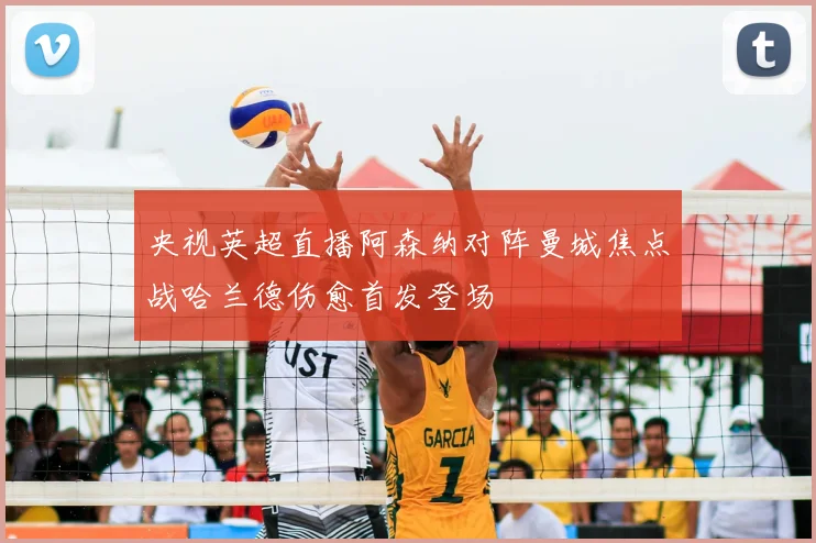 央视英超直播阿森纳对阵曼城焦点战哈兰德伤愈首发登场