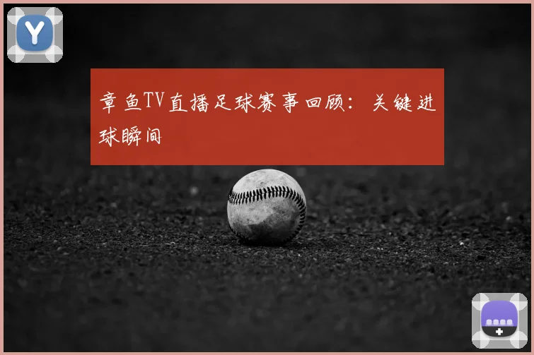 章鱼TV直播足球赛事回顾：关键进球瞬间