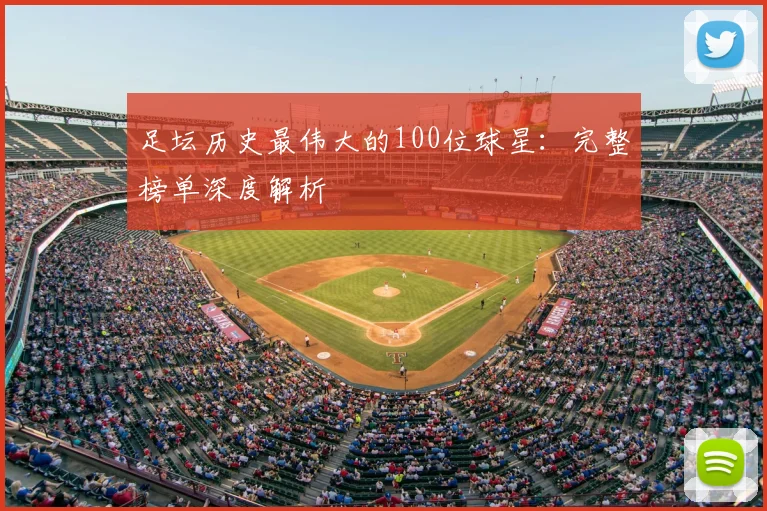 足坛历史最伟大的100位球星：完整榜单深度解析